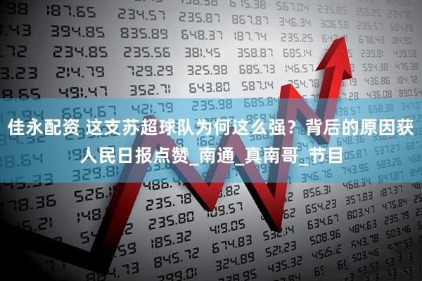 佳永配资 这支苏超球队为何这么强？背后的原因获人民日报点赞_南通_真南哥_节目