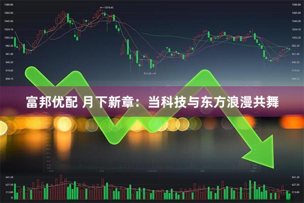 富邦优配 月下新章：当科技与东方浪漫共舞