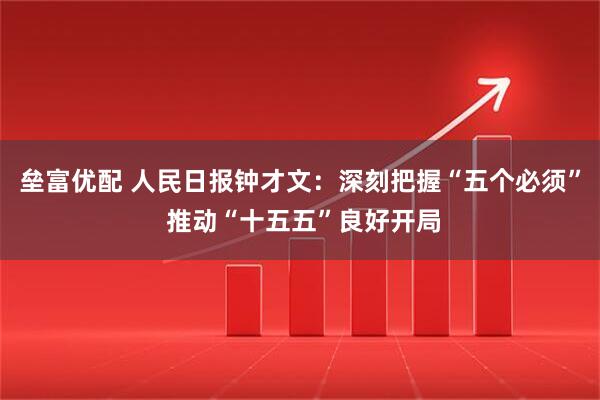 垒富优配 人民日报钟才文：深刻把握“五个必须” 推动“十五五”良好开局